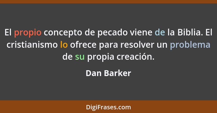 El propio concepto de pecado viene de la Biblia. El cristianismo lo ofrece para resolver un problema de su propia creación.... - Dan Barker