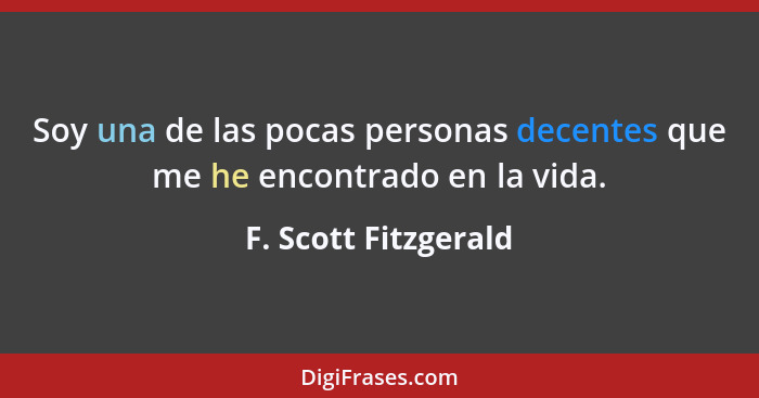 Soy una de las pocas personas decentes que me he encontrado en la vida.... - F. Scott Fitzgerald