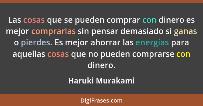 Las cosas que se pueden comprar con dinero es mejor comprarlas sin pensar demasiado si ganas o pierdes. Es mejor ahorrar las energía... - Haruki Murakami