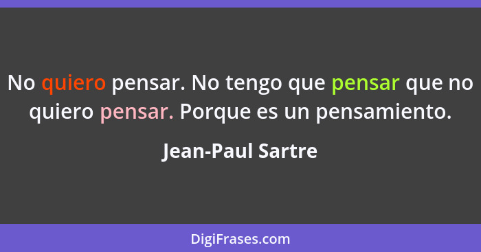 No quiero pensar. No tengo que pensar que no quiero pensar. Porque es un pensamiento.... - Jean-Paul Sartre