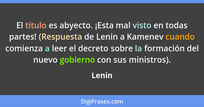 El título es abyecto. ¡Esta mal visto en todas partes! (Respuesta de Lenin a Kamenev cuando comienza a leer el decreto sobre la formación del... - Lenin