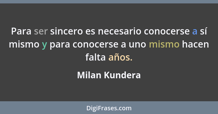 Para ser sincero es necesario conocerse a sí mismo y para conocerse a uno mismo hacen falta años.... - Milan Kundera