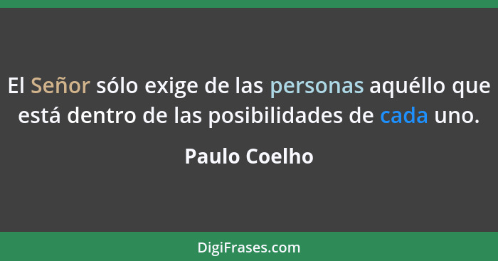 El Señor sólo exige de las personas aquéllo que está dentro de las posibilidades de cada uno.... - Paulo Coelho