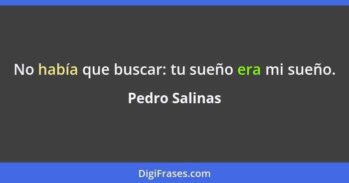 No había que buscar: tu sueño era mi sueño.... - Pedro Salinas