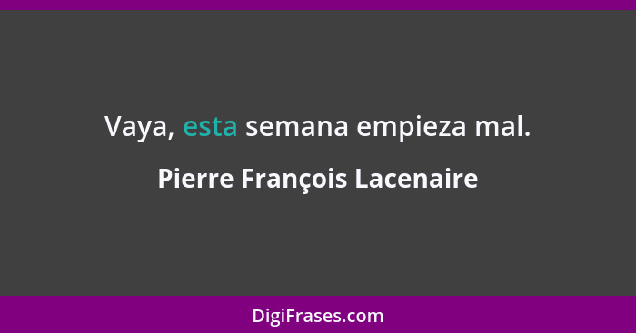 Vaya, esta semana empieza mal.... - Pierre François Lacenaire