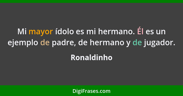 Mi mayor ídolo es mi hermano. Él es un ejemplo de padre, de hermano y de jugador.... - Ronaldinho