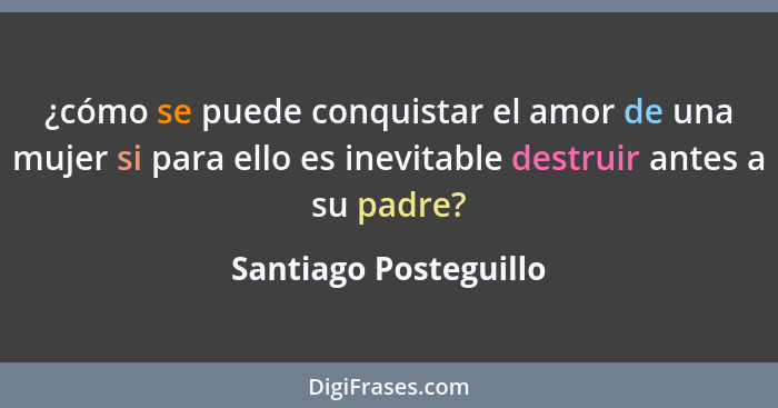 ¿cómo se puede conquistar el amor de una mujer si para ello es inevitable destruir antes a su padre?... - Santiago Posteguillo