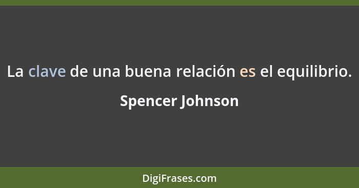 La clave de una buena relación es el equilibrio.... - Spencer Johnson