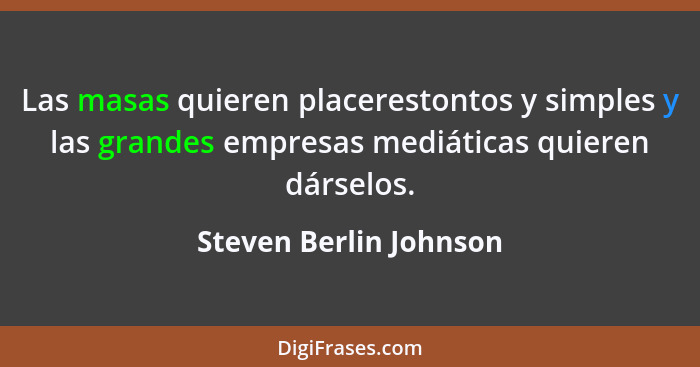 Las masas quieren placerestontos y simples y las grandes empresas mediáticas quieren dárselos.... - Steven Berlin Johnson