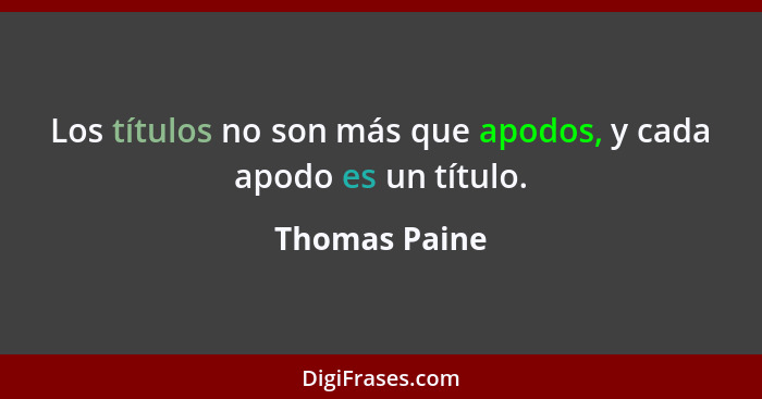 Los títulos no son más que apodos, y cada apodo es un título.... - Thomas Paine