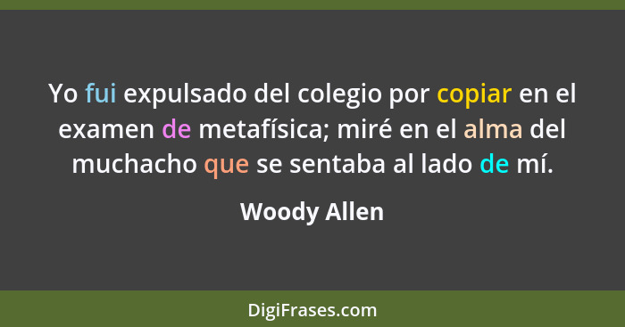 Yo fui expulsado del colegio por copiar en el examen de metafísica; miré en el alma del muchacho que se sentaba al lado de mí.... - Woody Allen