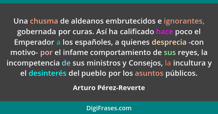 Una chusma de aldeanos embrutecidos e ignorantes, gobernada por curas. Así ha calificado hace poco el Emperador a los españoles... - Arturo Pérez-Reverte