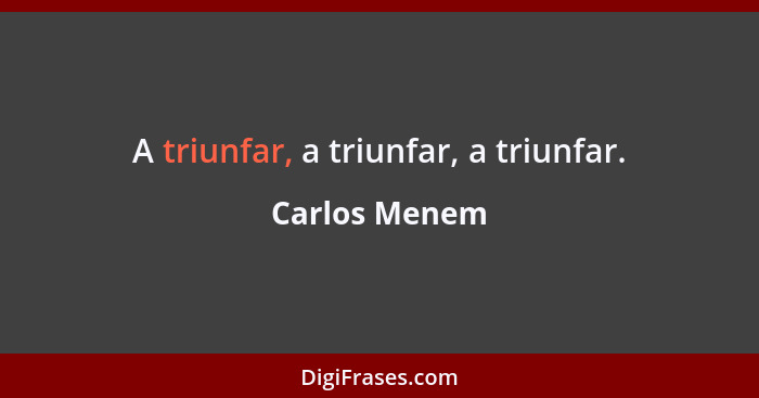 A triunfar, a triunfar, a triunfar.... - Carlos Menem