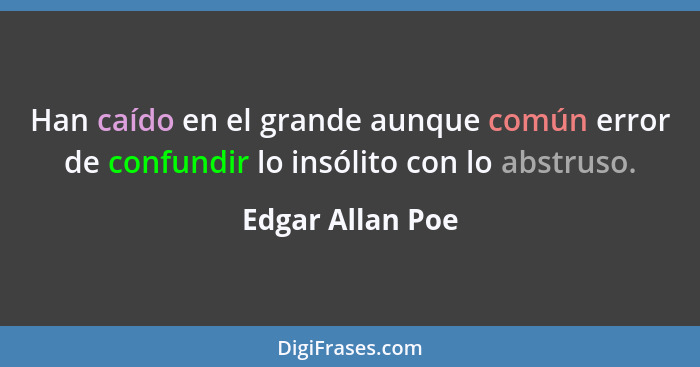 Han caído en el grande aunque común error de confundir lo insólito con lo abstruso.... - Edgar Allan Poe