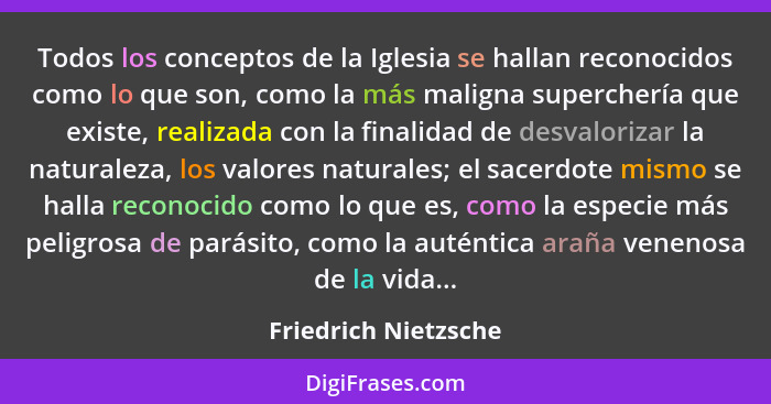 Todos los conceptos de la Iglesia se hallan reconocidos como lo que son, como la más maligna superchería que existe, realizada c... - Friedrich Nietzsche