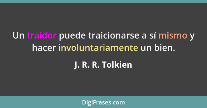 Un traidor puede traicionarse a sí mismo y hacer involuntariamente un bien.... - J. R. R. Tolkien