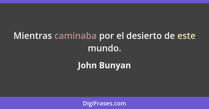 Mientras caminaba por el desierto de este mundo.... - John Bunyan