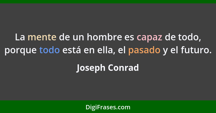 La mente de un hombre es capaz de todo, porque todo está en ella, el pasado y el futuro.... - Joseph Conrad
