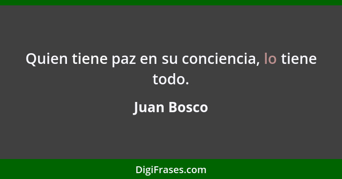Quien tiene paz en su conciencia, lo tiene todo.... - Juan Bosco
