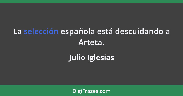 La selección española está descuidando a Arteta.... - Julio Iglesias