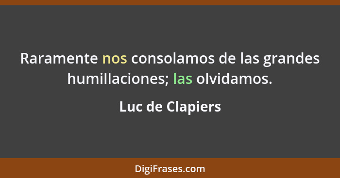 Raramente nos consolamos de las grandes humillaciones; las olvidamos.... - Luc de Clapiers