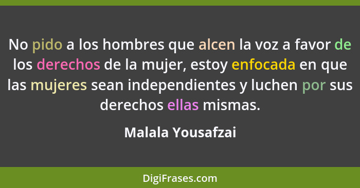 No pido a los hombres que alcen la voz a favor de los derechos de la mujer, estoy enfocada en que las mujeres sean independientes y... - Malala Yousafzai