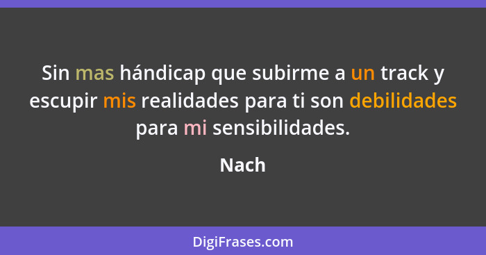 Sin mas hándicap que subirme a un track y escupir mis realidades para ti son debilidades para mi sensibilidades.... - Nach