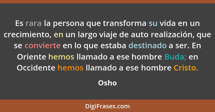 Es rara la persona que transforma su vida en un crecimiento, en un largo viaje de auto realización, que se convierte en lo que estaba destinado... - Osho