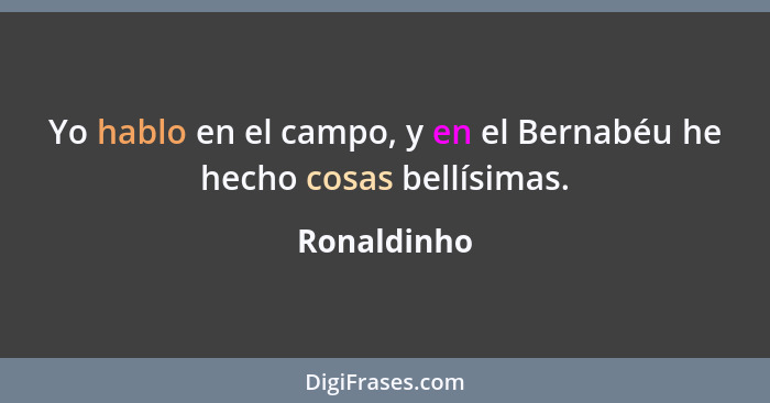 Yo hablo en el campo, y en el Bernabéu he hecho cosas bellísimas.... - Ronaldinho