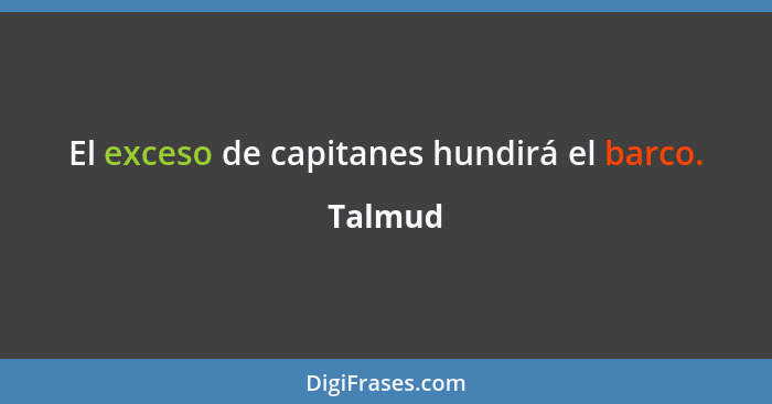 El exceso de capitanes hundirá el barco.... - Talmud