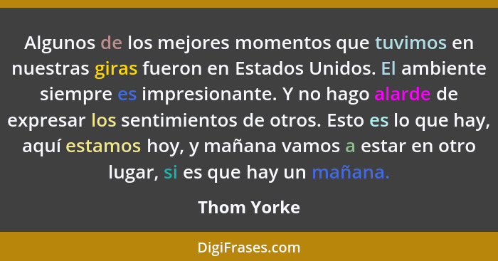 Algunos de los mejores momentos que tuvimos en nuestras giras fueron en Estados Unidos. El ambiente siempre es impresionante. Y no hago a... - Thom Yorke