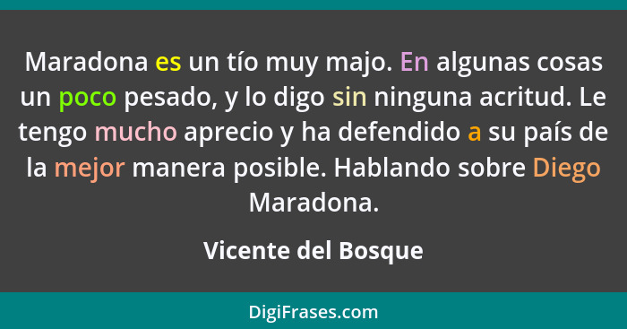 Maradona es un tío muy majo. En algunas cosas un poco pesado, y lo digo sin ninguna acritud. Le tengo mucho aprecio y ha defendid... - Vicente del Bosque