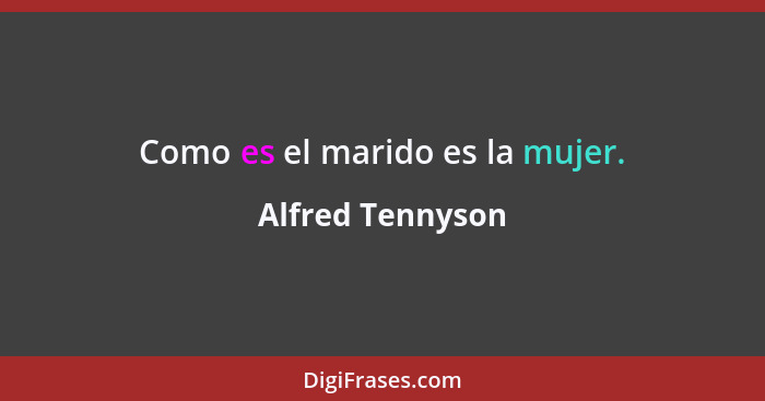 Como es el marido es la mujer.... - Alfred Tennyson