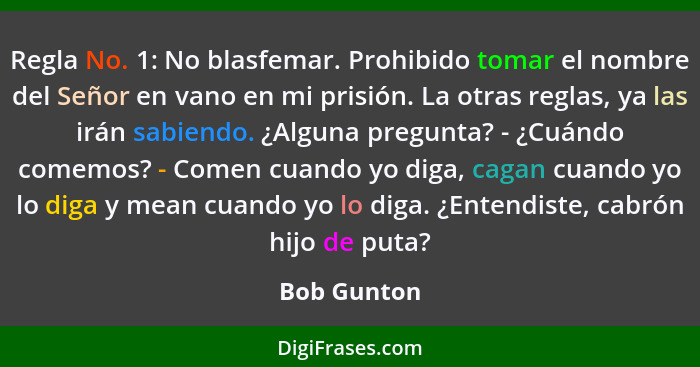 Regla No. 1: No blasfemar. Prohibido tomar el nombre del Señor en vano en mi prisión. La otras reglas, ya las irán sabiendo. ¿Alguna preg... - Bob Gunton