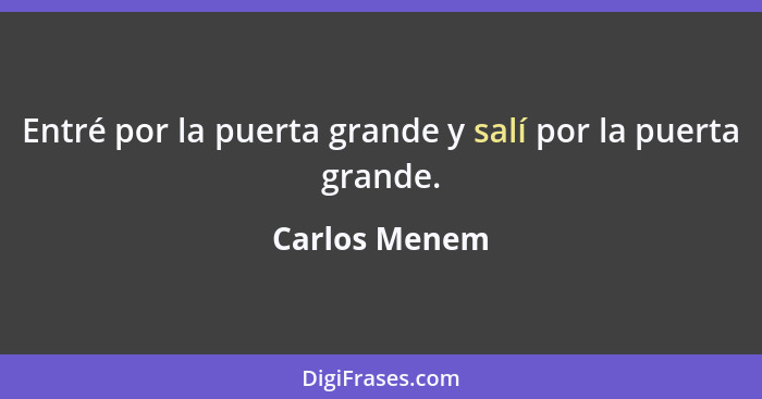 Entré por la puerta grande y salí por la puerta grande.... - Carlos Menem