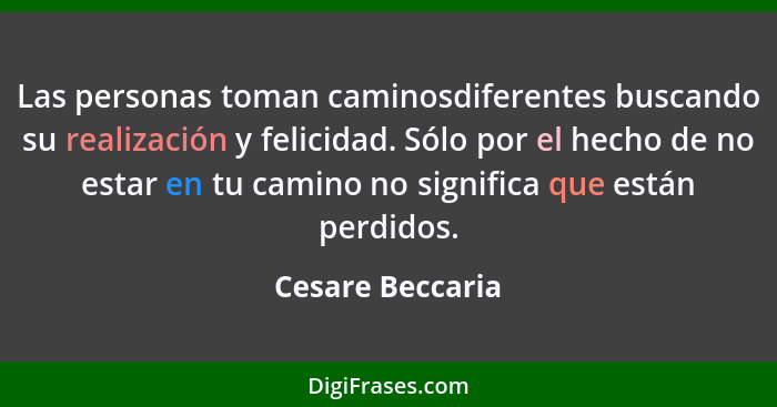 Las personas toman caminosdiferentes buscando su realización y felicidad. Sólo por el hecho de no estar en tu camino no significa qu... - Cesare Beccaria