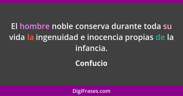 El hombre noble conserva durante toda su vida la ingenuidad e inocencia propias de la infancia.... - Confucio