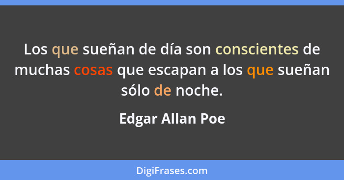 Los que sueñan de día son conscientes de muchas cosas que escapan a los que sueñan sólo de noche.... - Edgar Allan Poe