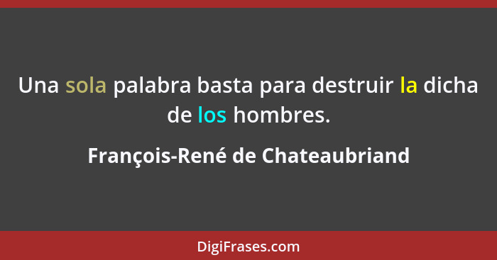 Una sola palabra basta para destruir la dicha de los hombres.... - François-René de Chateaubriand