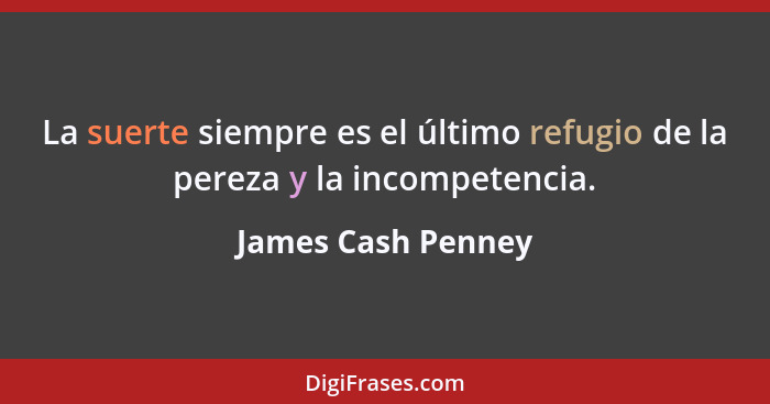 La suerte siempre es el último refugio de la pereza y la incompetencia.... - James Cash Penney