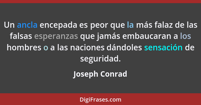 Un ancla encepada es peor que la más falaz de las falsas esperanzas que jamás embaucaran a los hombres o a las naciones dándoles sensa... - Joseph Conrad