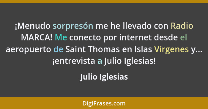 ¡Menudo sorpresón me he llevado con Radio MARCA! Me conecto por internet desde el aeropuerto de Saint Thomas en Islas Vírgenes y... ¡... - Julio Iglesias