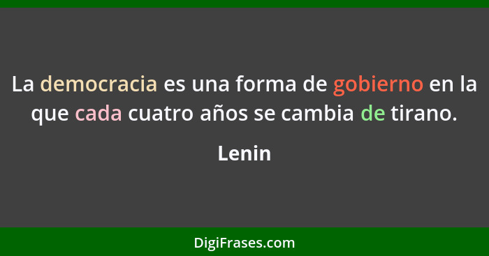 La democracia es una forma de gobierno en la que cada cuatro años se cambia de tirano.... - Lenin