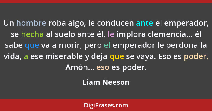 Un hombre roba algo, le conducen ante el emperador, se hecha al suelo ante él, le implora clemencia... él sabe que va a morir, pero el e... - Liam Neeson