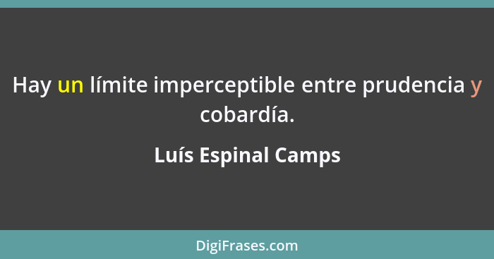 Hay un límite imperceptible entre prudencia y cobardía.... - Luís Espinal Camps