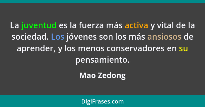 La juventud es la fuerza más activa y vital de la sociedad. Los jóvenes son los más ansiosos de aprender, y los menos conservadores en su... - Mao Zedong