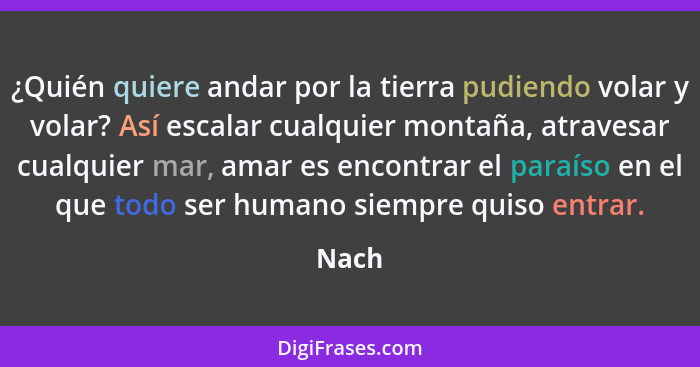 ¿Quién quiere andar por la tierra pudiendo volar y volar? Así escalar cualquier montaña, atravesar cualquier mar, amar es encontrar el paraíso... - Nach