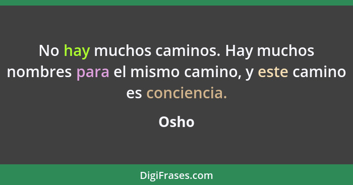 No hay muchos caminos. Hay muchos nombres para el mismo camino, y este camino es conciencia.... - Osho