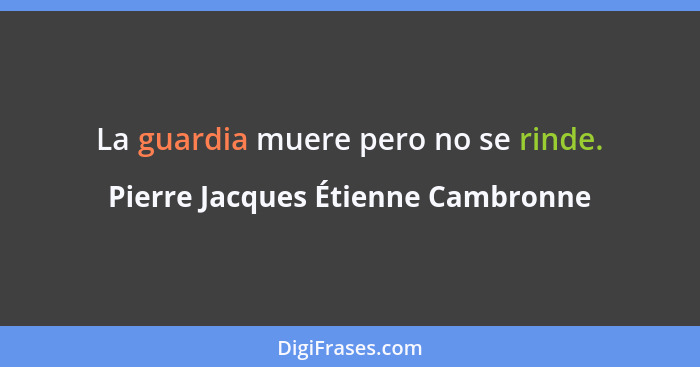 La guardia muere pero no se rinde.... - Pierre Jacques Étienne Cambronne