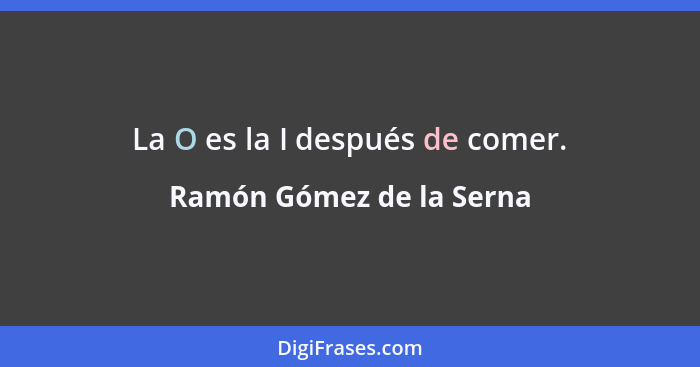 La O es la I después de comer.... - Ramón Gómez de la Serna